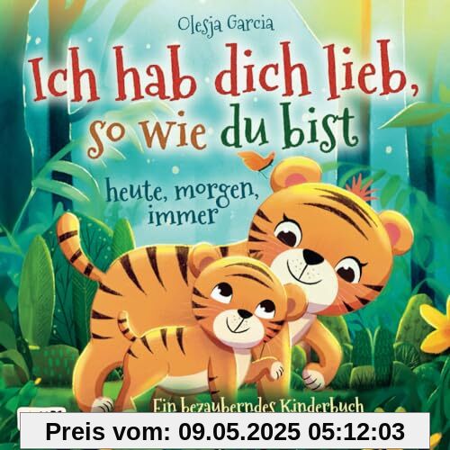 Ich hab dich lieb, so wie du bist – heute, morgen, immer: Ein bezauberndes Kinderbuch über die unendliche Liebe zwischen Eltern und Kindern