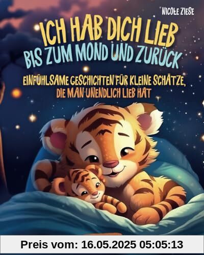 Ich hab dich lieb bis zum Mond und zurück - Einfühlsame Geschichten für kleine Schätze, die man unendlich lieb hat: Ein zauberhaftes Kinderbuch ab 2 Jahren zum Vorlesen und Kuscheln