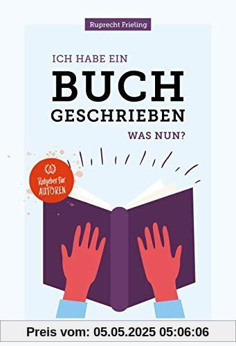Ich habe ein Buch geschrieben – Was nun?: Ein Ratgeber für Autoren Ich habe ein Buch geschrieben – Was nun?: Ein Ratgeber für Autoren