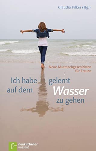 Ich habe gelernt, auf dem Wasser zu gehen: Neue Mutmachgeschichten für Frauen von Neukirchener Verlag