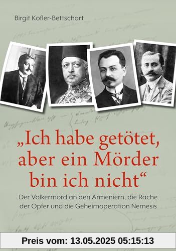 Ich habe getötet, aber ein Mörder bin ich nicht: Der Völkermord an den Armeniern, die Rache der Opfer und die Geheimoperation Nemesis