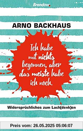 Ich habe mit nichts begonnen, aber das meiste habe ich noch.: Widersprüchliches zum Lach(denk)en