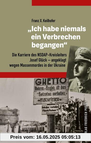 Ich habe niemals ein Verbrechen begangen“: Die Karriere des NSDAP-Kreisleiters Josef Glück – angeklagt wegen Massenmordes in der Ukraine (Bayerische Geschichte)