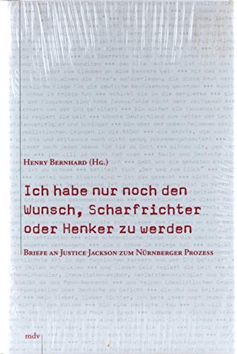 Ich habe nur noch den Wunsch, Scharfrichter oder Henker zu werden: Briefe an Justice Jackson zum Nürnberger Prozess Ich habe nur noch den Wunsch, Scharfrichter oder Henker zu werden: Briefe an Justice Jackson zum Nürnberger Prozess