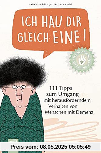 Ich hau dir gleich eine!: 111 Tipps zum Umgang mit herausforderndem Verhalten von Menschen mit Demenz (Kleine Helfer für die Altenpflege)