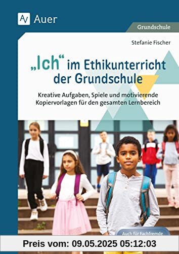 Ich im Ethikunterricht der Grundschule: Kreative Aufgaben, Spiele und motivierende Kopiervorlagen für den gesamten Lernbereich (1. bis 4. Klasse)