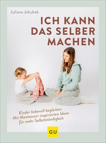 Ich kann das selber machen: Kinder liebevoll begleiten: Mit Montessori-inspirierten Ideen f�r ...