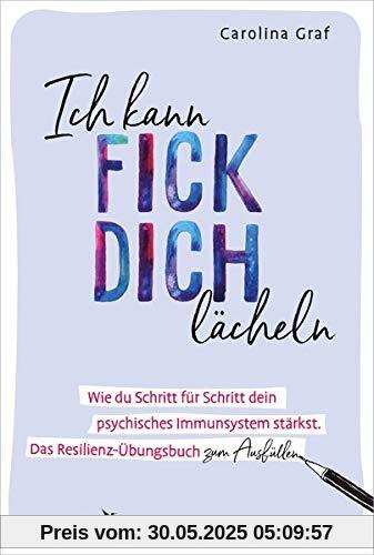 Ich kann fick dich lächeln: Wie du Schritt für Schritt dein psychisches Immunsystem stärkst. Das Resilienz-Übungsbuch zum Ausfüllen.