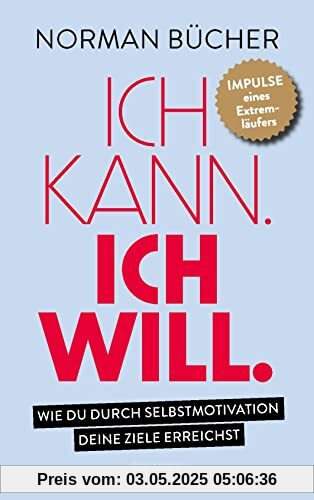 Ich kann. Ich will.: Wie du durch Selbstmotivation alle deine Ziele erreichst. - Impulse eines Extremläufers