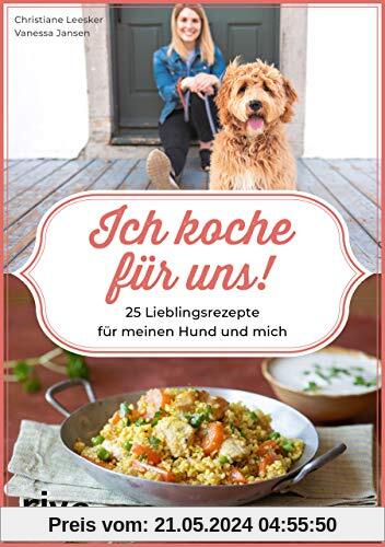 Ich koche für uns!: 25 Lieblingsrezepte für meinen Hund und mich