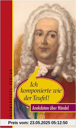 Ich komponierte wie der Teufel! - Anekdoten über Händel Ich komponierte wie der Teufel! - Anekdoten über Händel