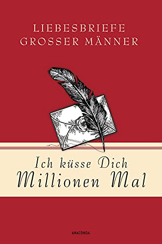 Ich küsse Dich Millionen Mal - Liebesbriefe großer Männer (Geschenkbuch Gedichte und Gedanken, Band 12)
