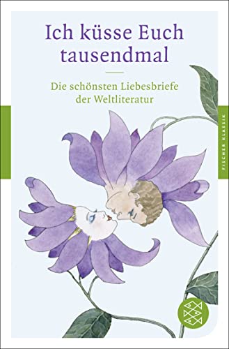 Ich küsse Euch tausendmal: Die schönsten Liebesbriefe der Weltliteratur