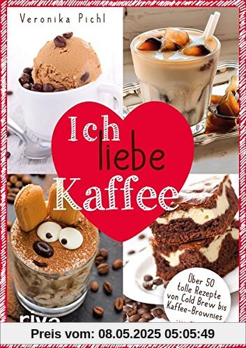 Ich liebe Kaffee: Über 50 tolle Rezepte von Cold Brew bis Kaffee-Brownies