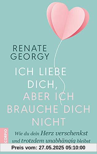 Ich liebe dich, aber ich brauche dich nicht: Wie du dein Herz verschenkst und trotzdem unabhängig bleibst