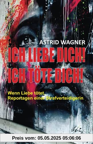 Ich liebe dich! Ich töte dich!: Wenn Liebe tötet. Reportagen einer Strafverteidigerin Ich liebe dich! Ich töte dich!: Wenn Liebe tötet. Reportagen einer Strafverteidigerin