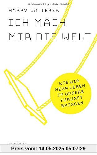 Ich mach mir die Welt: Wie wir mehr Leben in unsere Zukunft bringen Ich mach mir die Welt: Wie wir mehr Leben in unsere Zukunft bringen