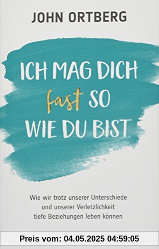 Ich mag dich fast so, wie du bist: Wie wir trotz unserer Unterschiede und unserer Verletzlichkeit tiefe Beziehungen leben können.