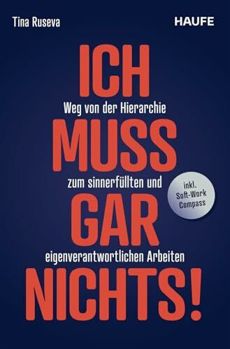 Ich muss gar nichts!: Weg von der Hierarchie zum sinnerfüllten und eigenverantwortlichen Arbei...