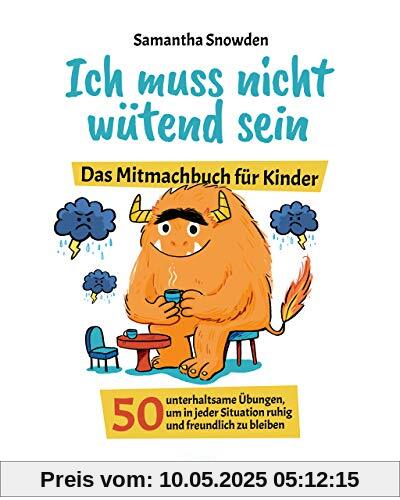 Ich muss nicht wütend sein: Das Mitmachbuch für Kinder. 50 unterhaltsame Übungen, um in jeder Situation ruhig und freundlich zu bleiben