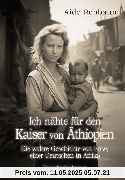 Ich nähte für den Kaiser von Äthiopien - Die wahre Geschichte von Elise, einer Deutschen in Afrika - Biografischer Roman Ich nähte für den Kaiser von Äthiopien - Die wahre Geschichte von Elise, einer Deutschen in Afrika - Biografischer Roman