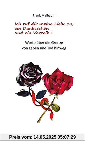 Ich ruf dir meine Liebe zu, ein Dankeschön und ein Verzeih!: Worte ber die Grenze von Leben und Tod hinweg