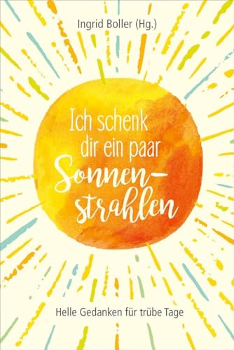Ich schenk dir ein paar Sonnenstrahlen: Helle Gedanken für trübe Tage