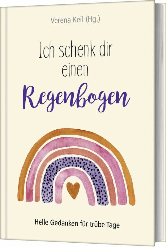 Ich schenk dir einen Regenbogen: Helle Gedanken f�r tr�be Tage Ich schenk dir einen Regenbogen: Helle Gedanken f�r tr�be Tage