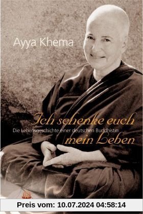 Ich schenke euch mein Leben. Die Lebensgeschichte einer deutschen Buddhistin: Die außergewöhnliche Lebensgeschichte einer deutschen buddhistischen Nonne