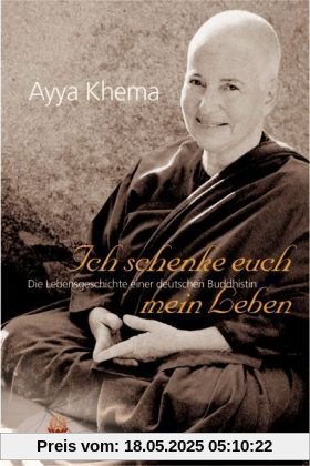 Ich schenke euch mein Leben. Die Lebensgeschichte einer deutschen Buddhistin: Die außergewöhnliche Lebensgeschichte einer deutschen buddhistischen Nonne Ich schenke euch mein Leben. Die Lebensgeschichte einer deutschen Buddhistin: Die außergewöhnliche Lebensgeschichte einer deutschen buddhistischen Nonne