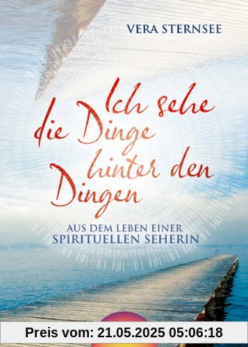 Ich sehe die Dinge hinter den Dingen: Aus dem Leben einer spirituellen Seherin