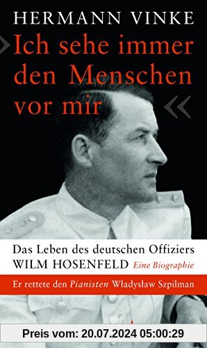 Ich sehe immer den Menschen vor mir: Das Leben des deutschen Offiziers Wilm Hosenfeld. Eine Biographie