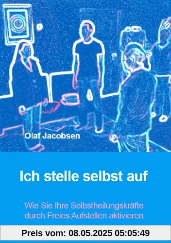 Ich stelle selbst auf - Wie Sie Ihre Selbstheilungskräfte durch Freies Aufstellen aktivieren