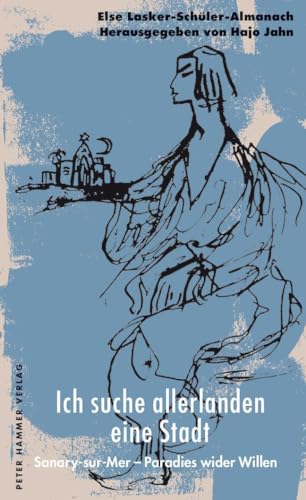 Ich suche allerlanden eine Stadt: Sanary-sur-Mer - Paradies wider Willen. Else Lasker-Schüler-Almanach 14 Ich suche allerlanden eine Stadt: Sanary-sur-Mer - Paradies wider Willen. Else Lasker-Schüler-Almanach 14
