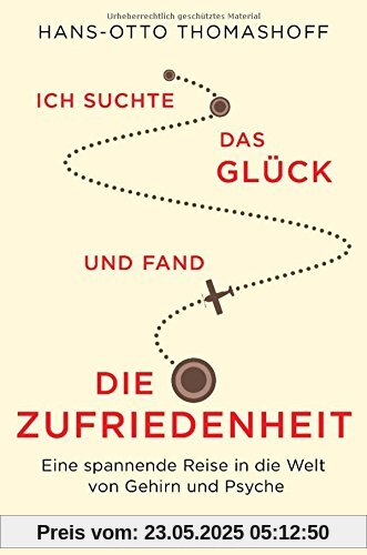 Ich suchte das Glück und fand die Zufriedenheit: Eine spannende Reise in die Welt von Gehirn und Psyche