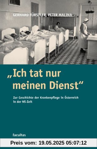 Ich tat nur meinen Dienst: Zur Geschichte der Krankenpflege in Österreich zur Zeit des Nationalsozialismus Ich tat nur meinen Dienst: Zur Geschichte der Krankenpflege in Österreich zur Zeit des Nationalsozialismus