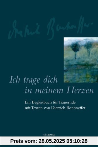 Ich trage dich in meinem Herzen: Ein Begleitbuch für Trauernde mit Texten von Dietrich Bonhoeffer Ich trage dich in meinem Herzen: Ein Begleitbuch für Trauernde mit Texten von Dietrich Bonhoeffer
