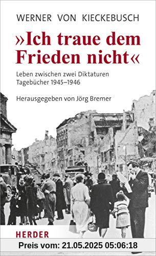 Ich traue dem Frieden nicht: Leben zwischen zwei Diktaturen. Tagebücher 1945-1946 Ich traue dem Frieden nicht: Leben zwischen zwei Diktaturen. Tagebücher 1945-1946