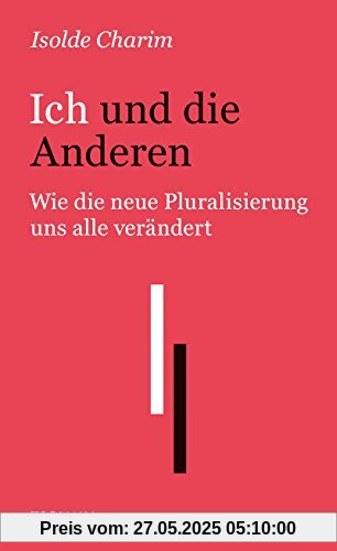 Ich und die Anderen: Wie die neue Pluralisierung uns alle verändert Ich und die Anderen: Wie die neue Pluralisierung uns alle verändert