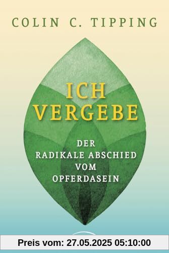Ich vergebe: Der radikale Abschied vom Opferdasein