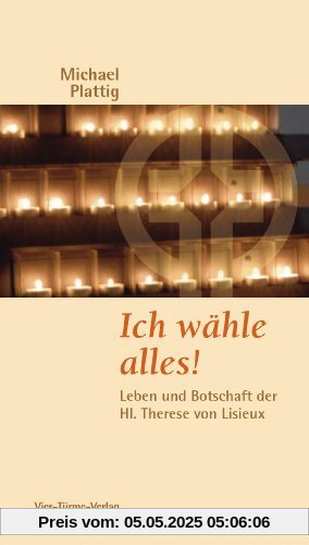 Ich wähle alles!: Leben und Botschaft der Hl. Therese von Lisieux Ich wähle alles!: Leben und Botschaft der Hl. Therese von Lisieux