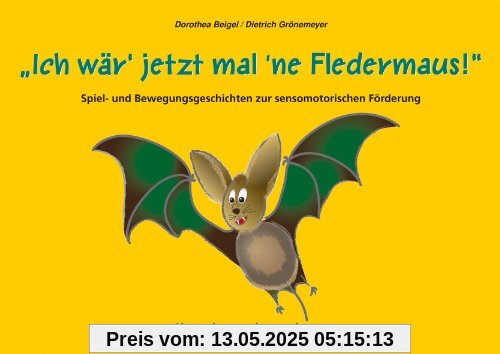 Ich wär' jetzt mal 'ne Fledermaus: Spiel- und Bewegungsgeschichten zur sensomotorischen Förderung Ich wär' jetzt mal 'ne Fledermaus: Spiel- und Bewegungsgeschichten zur sensomotorischen Förderung