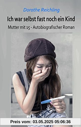 Ich war selbst fast noch ein Kind - Mutter mit 15 - Autobiografischer Roman