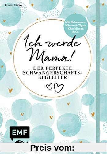Ich werde Mama! Der perfekte Schwangerschaftsbegleiter: Mit Hebammen-Wissen und Tipps, Checklisten und Co.