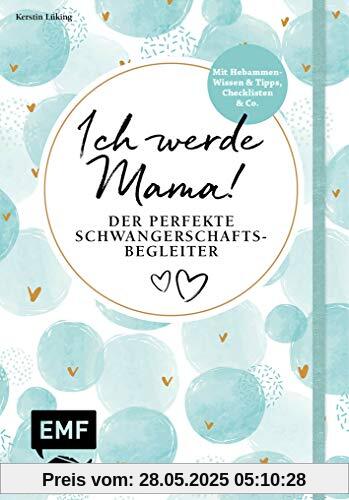 Ich werde Mama! Der perfekte Schwangerschaftsbegleiter: Mit Hebammen-Wissen und Tipps, Checklisten und Co.