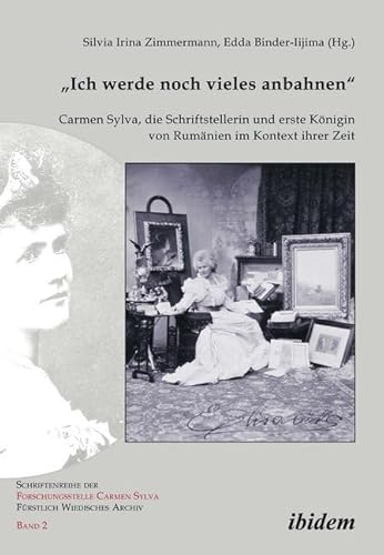 "Ich werde noch vieles anbahnen": Carmen Sylva, die Schriftstellerin und erste Königin von Rumänien im Kontext ihrer Zeit (Schriftenreihe der Forschungsstelle Carmen Sylva Fürstlich Wiedisches Archiv)