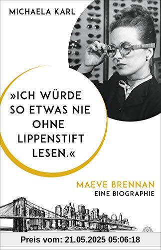 Ich würde so etwas nie ohne Lippenstift lesen.: Maeve Brennan. Eine Biographie