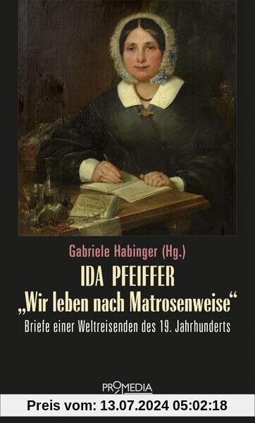 Ida Pfeiffer - Wir leben nach Matrosenweise: Briefe einer Weltreisenden des 19. Jahrhunderts