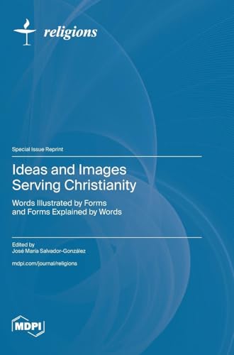 Ideas and Images Serving Christianity: Words Illustrated by Forms and Forms Explained by Words Ideas and Images Serving Christianity: Words Illustrated by Forms and Forms Explained by Words von MDPI AG