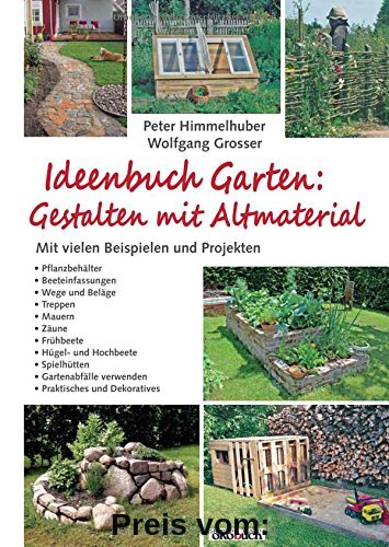 Ideenbuch Garten: Gestalten mit Altmaterial: Mit vielen Baubeispielen und Projekten